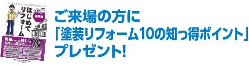 ご来場の方に「塗装リフォーム10の知っ得ポイント」プレゼント！